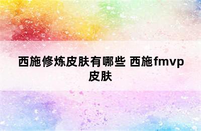 西施修炼皮肤有哪些 西施fmvp皮肤